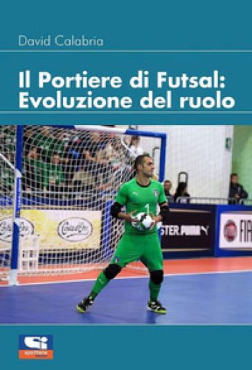 Il portiere di futsal. Evoluzione del ruolo - David Calabria