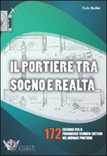 Il portiere tra sogno e realtà. 172 esercizi per il progresso tecnico-tattico del giovane portiere. Ediz. illustrata - Paolo Bechini