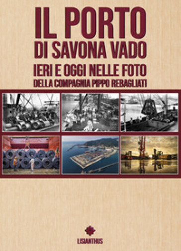 Il porto di Savona vado ieri e oggi nelle foto della compagnia Pippo Rebagliati. Ediz. italiana e inglese - Laura Graziano
