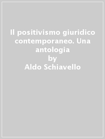 Il positivismo giuridico contemporaneo. Una antologia - Aldo Schiavello - Vito Velluzzi