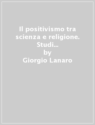 Il positivismo tra scienza e religione. Studi sulla fortuna di Comte in Gran Bretagna - Giorgio Lanaro