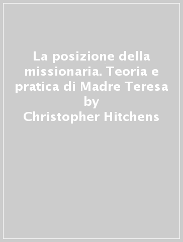 La posizione della missionaria. Teoria e pratica di Madre Teresa - Christopher Hitchens