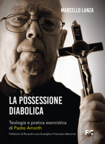 La possessione diabolica. Teologia e pratica esorcistica di Padre Amorth - Marcello Lanza