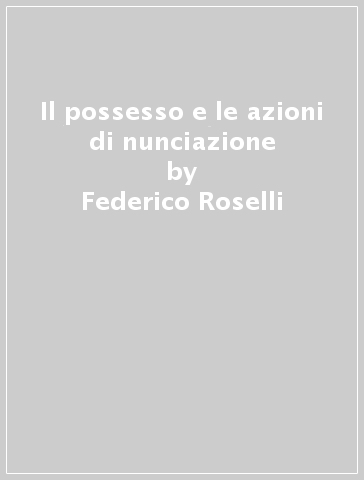 Il possesso e le azioni di nunciazione - Federico Roselli
