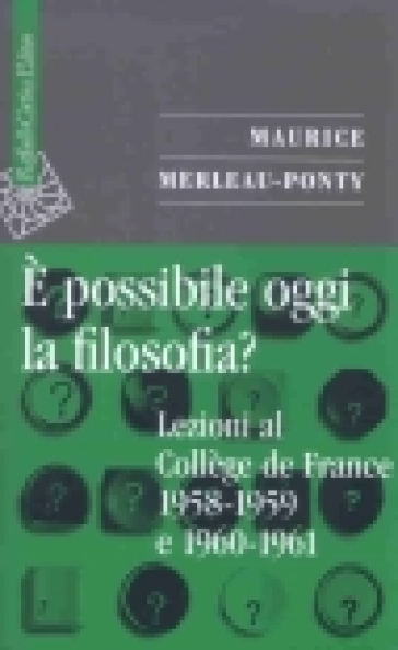 E possibile oggi la filosofia? Lezioni al Collège de France 1958-1959 e 1960-1961 - Maurice Merleau-Ponty