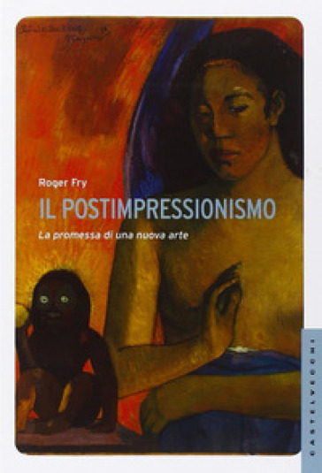 Il postimpressionismo. La promessa di una nuova arte. Ediz. illustrata - Roger Fry