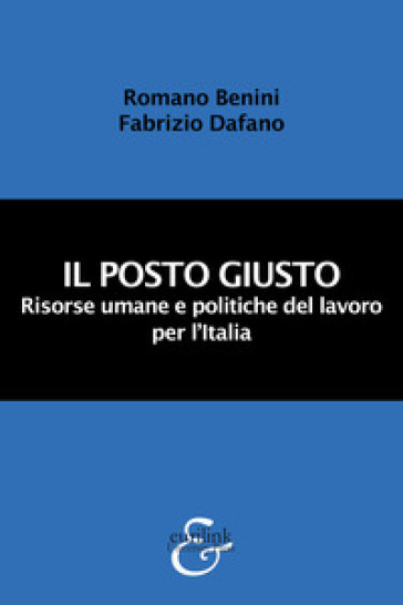 Il posto giusto. Risorse umane e politiche del lavoro per l'Italia. Nuova ediz. - Romano Benini - Fabrizio Dafano