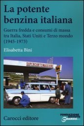 La potente benzina italiana. Guerra fredda e consumi di massa tra Italia, Stati Uniti e Terzo mondo (1945-1973)