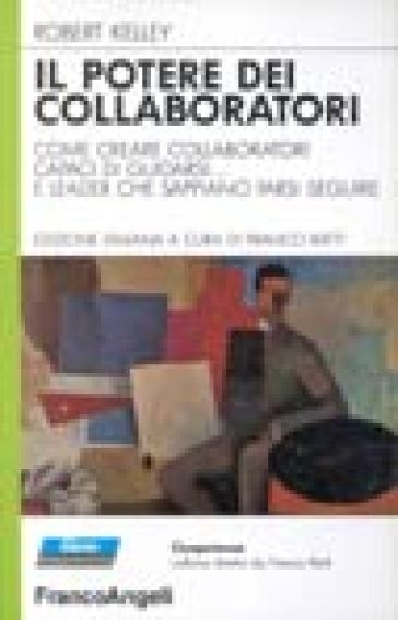 Il potere dei collaboratori. Come creare collaboratori capaci di guidarsi... e leader che sappiano farsi seguire - Robert Kelley
