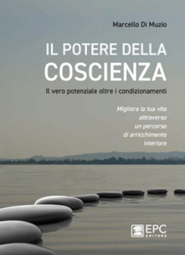 Il potere della coscienza. Il vero potenziale oltre i condizionamenti. Migliora la tua vita attraverso un percorso di arricchimento interiore - Marcello Di Muzio