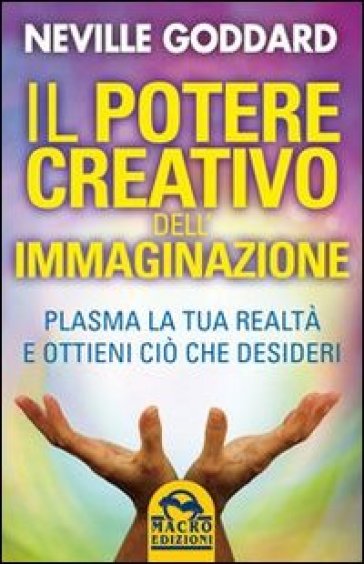 Il potere creativo dell'immaginazione. Plasma la tua realtà e ottieni ciò che desideri - Neville Goddard