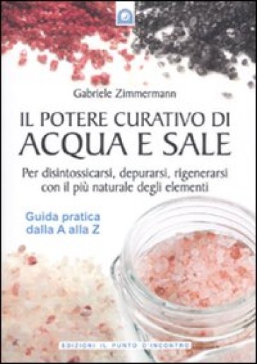 Il potere curativo di acqua e sale. Per disintossicarsi, depurarsi, rigenerarsi con il più naturale degli elementi. Guida pratica dalla A alla Z - Gabriele Zimmermann