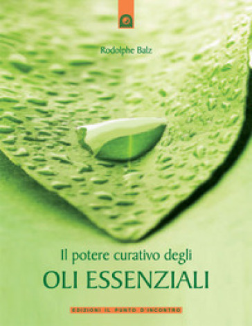 Il potere curativo degli oli essenziali - Rodolphe Balz