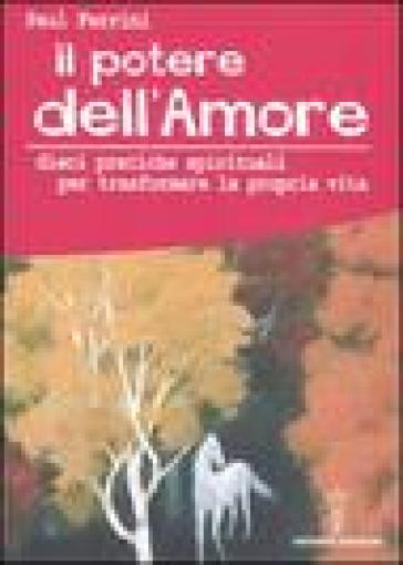 Il potere dell'amore. 10 pratiche spirituali per trasformare la propria vita - Paul Ferrini