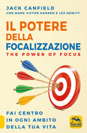 Il potere della focalizzazione. The power of focus. Fai centro in ogni ambito della tua vita - Jack Canfield - Mark Victor Hansen - Les Hewitt