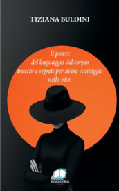 Il potere del linguaggio del corpo: trucchi e segreti per avere vantaggio nella vita. Nuova ediz.