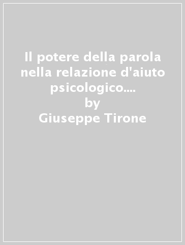 Il potere della parola nella relazione d'aiuto psicologico. Geniosi e counseling - Giuseppe Tirone