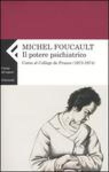 Il potere psichiatrico. Corso al Collège de France (1973-1974) - Michel Foucault