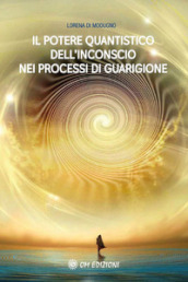 Il potere quantistico dell inconscio nei processi di guarigione. Nuova ediz.