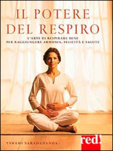 Il potere del respiro. L'arte di respirare bene per raggiungere armonia, felicità e salute - Swami Saradananda