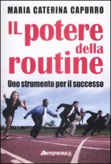 Il potere della routine. Uno strumento per il successo - MARIA CATERINA CAPURRO