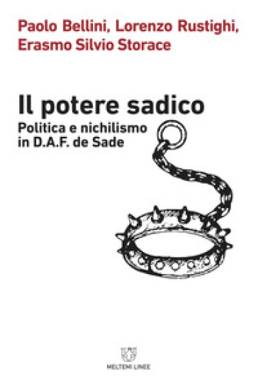 Il potere sadico. Politica e nichilismo in D.A.F. de Sade - Paolo Bellini - Lorenzo Rustighi - Erasmo Silvio Storace