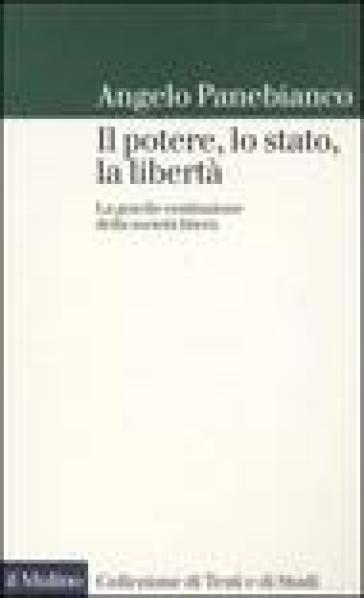 Il potere, lo stato, la libertà. La gracile costituzione della società libera - Angelo Panebianco