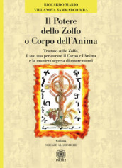 Il potere dello zolfo o corpo dell anima. Trattato sullo zolfo, il suo uso per curare il corpo e l anima e la maniera segreta di essere eterni