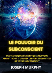 Le pouvoir du subconscient. Des techniques scientifiques qui vous permettront d