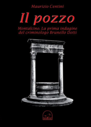 Il pozzo. Montalcino. La prima indagine del criminologo Brunello Dotti - Maurizio Centini