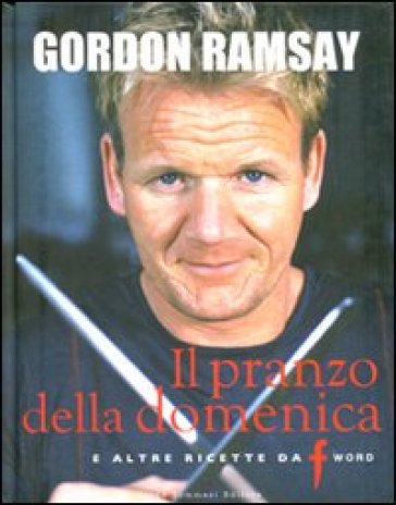 Il pranzo della domenica e altre ricette da «F» word - Mark Sargeant - E. Quah - Gordon Ramsay