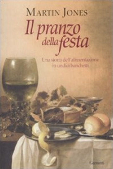 Il pranzo della festa. Una storia dell'alimentazione in undici banchetti - Martin Jones