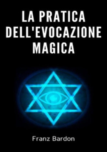 La pratica dell'evocazione magica - Franz Bardon