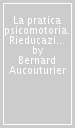 La pratica psicomotoria. Rieducazione e terapia