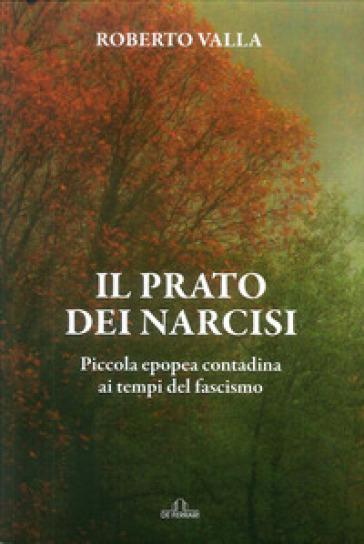 Il prato dei narcisi. Piccola epopea contadina ai tempi del fascismo - Roberto Valla