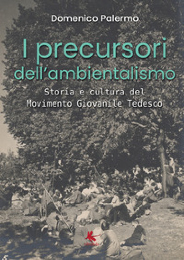 I precursori dell'ambientalismo. Storia e cultura del Movimento Giovanile Tedesco - Domenico Palermo | 