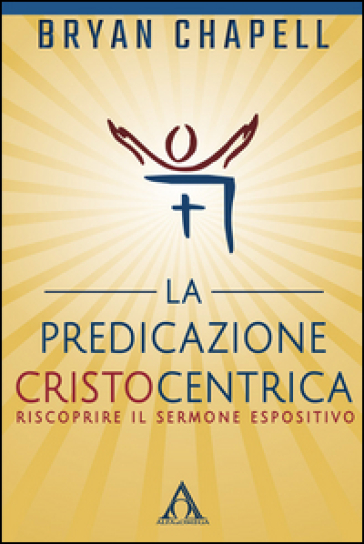 La predicazione cristocentrica. Riscoprire il sermone espositivo - Bryan Chapell