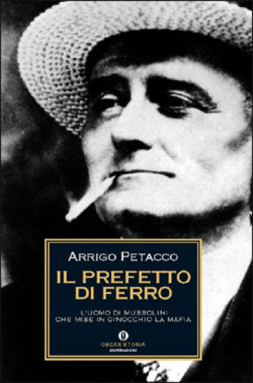 Il prefetto di ferro. L'uomo di Mussolini che mise in ginocchio la mafia - Arrigo Petacco