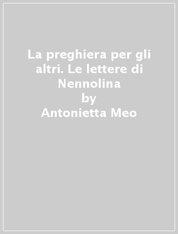 La preghiera per gli altri. Le lettere di Nennolina - Antonietta Meo