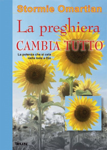 La preghiera che cambia tutto. La potenza che si cela nella lode a Dio - Stormie Omartian