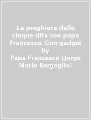 La preghiera delle cinque dita con papa Francesco. Con gadget - Papa Francesco (Jorge Mario Bergoglio)