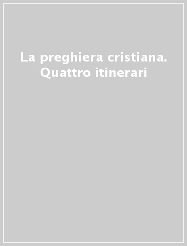 La preghiera cristiana. Quattro itinerari