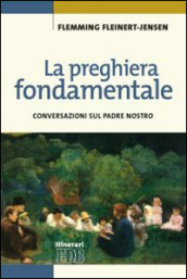 La preghiera fondamentale. Conversazioni sul Padre Nostro