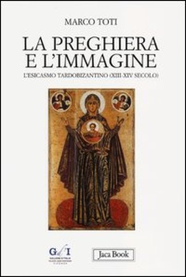 La preghiera e l'immagine. L'esicasmo tardobizantino (XIII-XIV secolo) - Marco Toti
