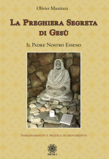 La preghiera segreta di Gesù. Il Padre Nostro esseno - Olivier Manitara