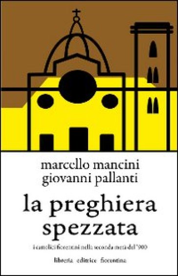 La preghiera spezzata. I cattolici fiorentini nella seconda metà del '900 - Giovanni Pallanti - Marcello Mancini