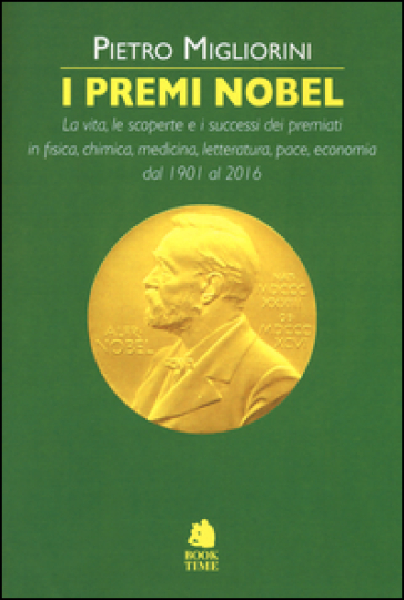 I premi Nobel 1901-2016. La vita, le scoperte e i successi dei premiati in fisica, chimica, medicina, letteratura, pace, economia dal 1901 al 2016 - Pietro Migliorini | 