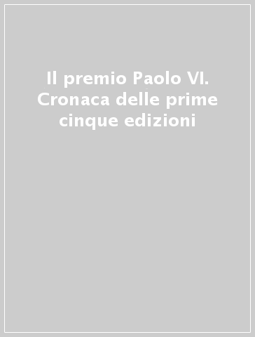 Il premio Paolo VI. Cronaca delle prime cinque edizioni
