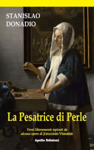 La presatrice di perle. Versi liberamente ispirati da alcune opere di Johannes Vermeer - Stanislao Donadio