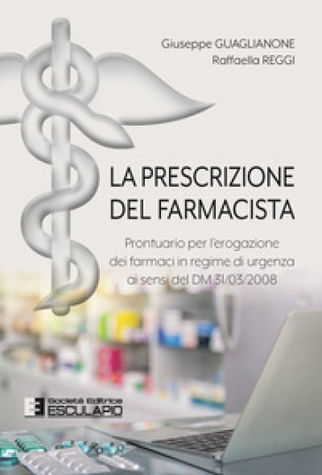 La prescrizione del farmacista. Prontuario per l'erogazione dei farmaci in regime di urgenza ai sensi del DM 31/03/2008 - Giuseppe Guaglianone - Raffaella Reggi